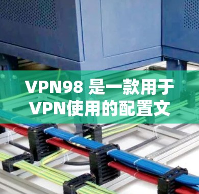 VPN98 是一款用于VPN使用的配置文件。以下是使用VPN98 的步骤 VPN98 是一款用于VPN使用的配置文件。以下是使用VPN98 的步骤