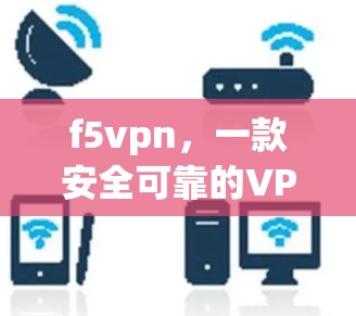 f5vpn,一款安全可靠的VPN推荐 f5vpn,一款安全可靠的VPN推荐