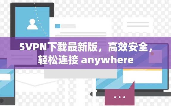 5VPN下载最新版,高效安全,轻松连接 anywhere 5VPN下载最新版,高效安全,轻松连接 anywhere