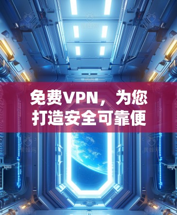 免费VPN,为您打造安全可靠便捷的网络选择 免费VPN,为您打造安全可靠便捷的网络选择