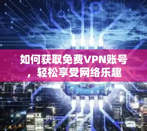 如何获取免费VPN账号,轻松享受网络乐趣 如何获取免费VPN账号,轻松享受网络乐趣