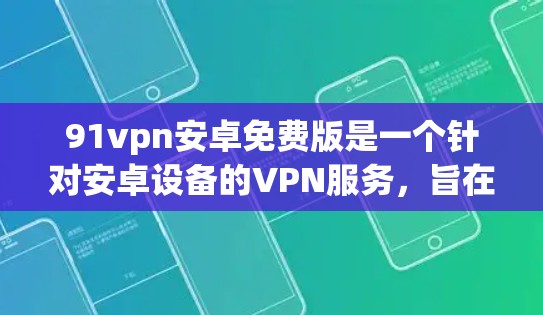 91vpn安卓免费版是一个针对安卓设备的VPN服务,旨在为用户提供安全的网络访问体验。以下是一个详细的下载和使用步骤 91vpn安卓免费版是一个针对安卓设备的VPN服务,旨在为用户提供安全的网络访问体验。以下是一个详细的下载和使用步骤