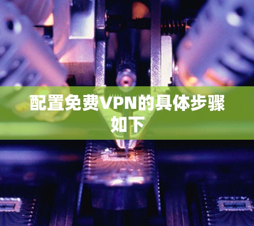 配置免费VPN的具体步骤如下 配置免费VPN的具体步骤如下