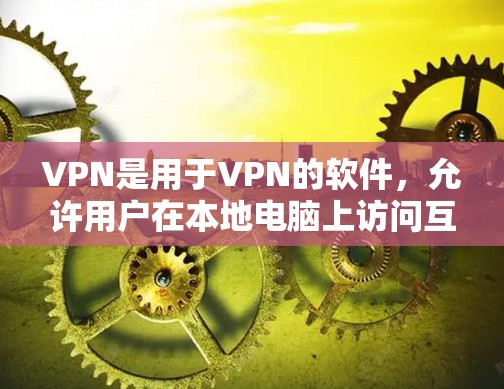 VPN是用于VPN的软件,允许用户在本地电脑上访问互联网。如果用户想找到一个免费的VPN软件或功能被破解的软件,以下是一些可能的解决方案 VPN是用于VPN的软件,允许用户在本地电脑上访问互联网。如果用户想找到一个免费的VPN软件或功能被破解的软件,以下是一些可能的解决方案