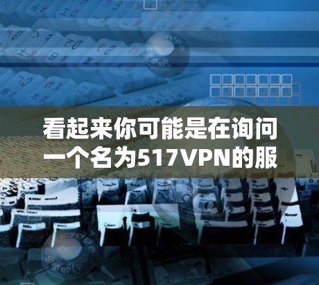 看起来你可能是在询问一个名为517VPN的服务是否永久免费。不过,我需要确认一下,因为517VPN可能并不是一个标准的VPN服务名称,或者可能是一个特定的网站或平台的名字 看起来你可能是在询问一个名为517VPN的服务是否永久免费。不过,我需要确认一下,因为517VPN可能并不是一个标准的VPN服务名称,或者可能是一个特定的网站或平台的名字