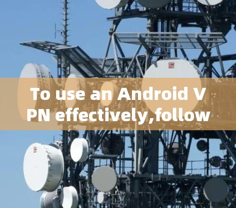 To use an Android VPN effectively,follow these organized steps: To use an Android VPN effectively,follow these organized steps: