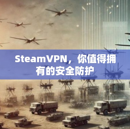 SteamVPN,你值得拥有的安全防护 SteamVPN,你值得拥有的安全防护