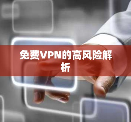 免费VPN的高风险解析 免费VPN的高风险解析