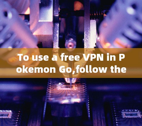 To use a free VPN in Pokemon Go,follow these organized steps: To use a free VPN in Pokemon Go,follow these organized steps: