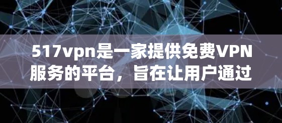 517vpn是一家提供免费VPN服务的平台,旨在让用户通过网络访问互联网资源。以下是对该平台的详细介绍 517vpn是一家提供免费VPN服务的平台,旨在让用户通过网络访问互联网资源。以下是对该平台的详细介绍