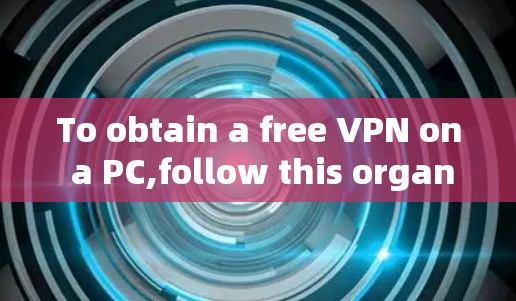 To obtain a free VPN on a PC,follow this organized approach: To obtain a free VPN on a PC,follow this organized approach: