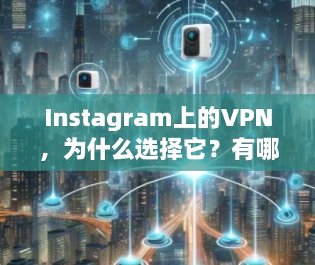 Instagram上的VPN,为什么选择它?有哪些隐藏功能? Instagram上的VPN,为什么选择它?有哪些隐藏功能?