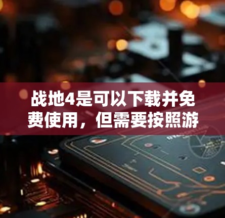 战地4是可以下载并免费使用,但需要按照游戏的下载条款和协议进行下载。以下是详细的步骤 战地4是可以下载并免费使用,但需要按照游戏的下载条款和协议进行下载。以下是详细的步骤