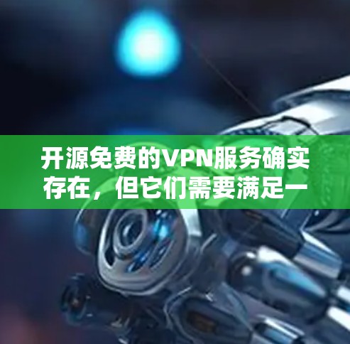 开源免费的VPN服务确实存在，但它们需要满足一定的要求和使用规范。以下是一些开源VPN工具的推荐，它们通常基于免费软件，并提供可靠的安全连接