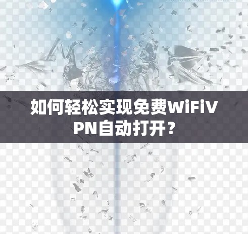 如何轻松实现免费WiFiVPN自动打开? 如何轻松实现免费WiFiVPN自动打开?