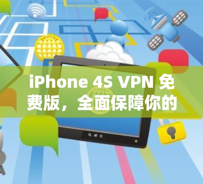 iPhone 4S VPN 免费版,全面保障你的网络安全,让你轻松享受使用 iPhone 4S VPN 免费版,全面保障你的网络安全,让你轻松享受使用