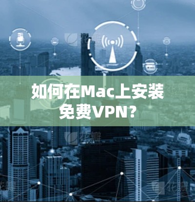 如何在Mac上安装免费VPN? 如何在Mac上安装免费VPN?