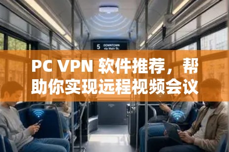 PC VPN 软件推荐,帮助你实现远程视频会议的高效工具 PC VPN 软件推荐,帮助你实现远程视频会议的高效工具