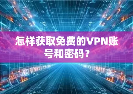 怎样获取免费的VPN账号和密码? 怎样获取免费的VPN账号和密码?