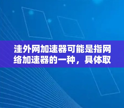 洼外网加速器可能是指网络加速器的一种,具体取决于上下文。然而,如果是指网络加速器,可以推荐一些常用的中文网络加速器 洼外网加速器可能是指网络加速器的一种,具体取决于上下文。然而,如果是指网络加速器,可以推荐一些常用的中文网络加速器