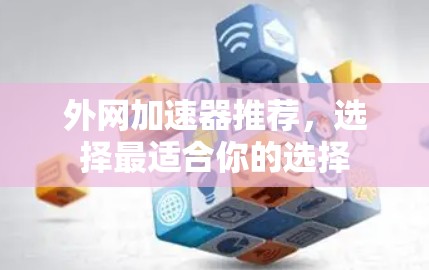 外网加速器推荐,选择最适合你的选择 外网加速器推荐,选择最适合你的选择