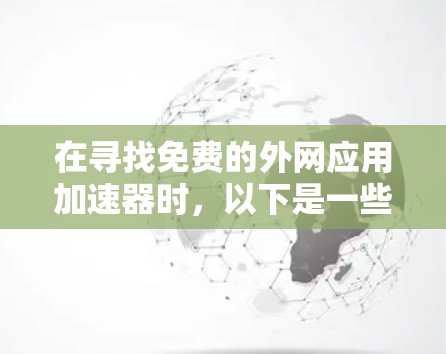 在寻找免费的外网应用加速器时,以下是一些推荐的选择,基于它们的功能、性能和易用性 在寻找免费的外网应用加速器时,以下是一些推荐的选择,基于它们的功能、性能和易用性