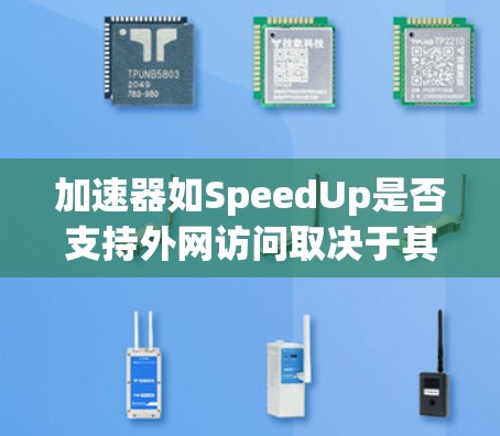 加速器如SpeedUp是否支持外网访问取决于其设计和功能。以下是一些可能的情况和建议