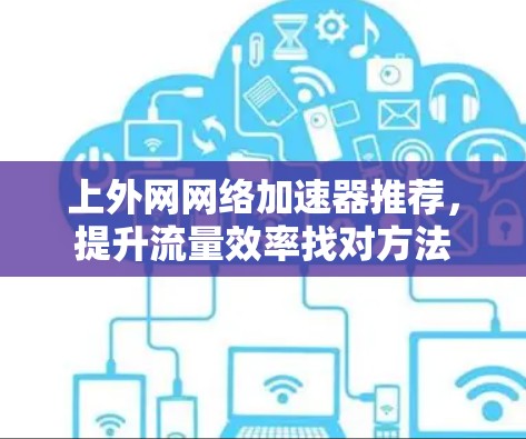 上外网网络加速器推荐，提升流量效率找对方法