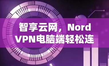 智享云网，NordVPN电脑端轻松连接全球网络