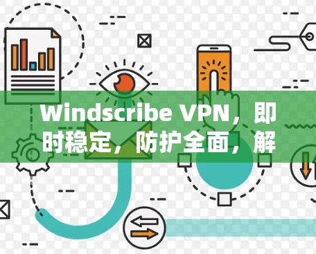 Windscribe VPN，即时稳定，防护全面，解密、过滤、截断，灵活设置，轻松应对网络威胁