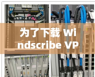 为了下载 Windscribe VPN 的热门版本，您可以按照以下步骤进行