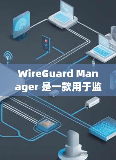 WireGuard Manager 是一款用于监控和保护网络的工具。如果你想下载并使用它，建议您访问其官方网站或通过官方渠道获取下载链接。以下是一些常见的下载链接和步骤