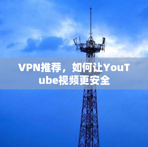 VPN推荐，如何让YouTube视频更安全