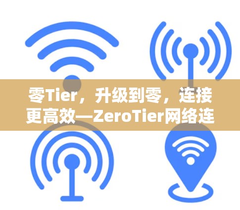 零Tier，升级到零，连接更高效—ZeroTier网络连接解决方案
