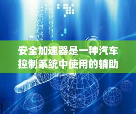 安全加速器是一种汽车控制系统中使用的辅助功能，它通过增加车辆在加速时的惯性，降低紧急 braking 的可能性。以下是关于安全加速器的一些关键信息