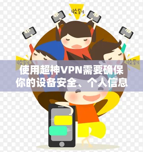 使用超神VPN需要确保你的设备安全、个人信息不泄露、且VPN服务的安全等级达到你的要求。以下是一些使用超神VPN的指南,供你参考 使用超神VPN需要确保你的设备安全、个人信息不泄露、且VPN服务的安全等级达到你的要求。以下是一些使用超神VPN的指南,供你参考