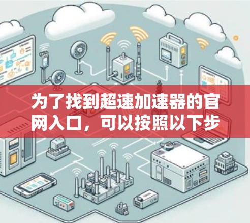 为了找到超速加速器的官网入口，可以按照以下步骤进行