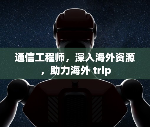 通信工程师,深入海外资源,助力海外 trip 通信工程师,深入海外资源,助力海外 trip