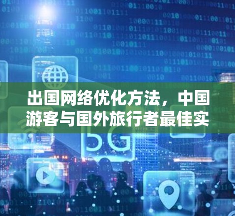 出国网络优化方法,中国游客与国外旅行者最佳实践 出国网络优化方法,中国游客与国外旅行者最佳实践