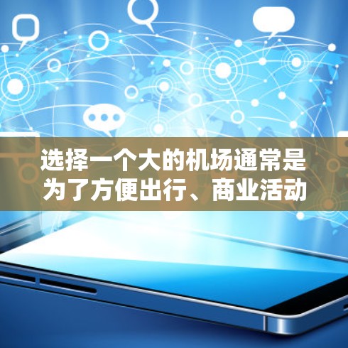 选择一个大的机场通常是为了方便出行、商业活动或国际交流。以下是一些常见的大型机场推荐，供你参考