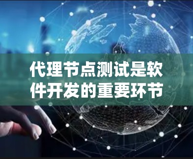 代理节点测试是软件开发的重要环节，用来模拟实际节点以确保系统稳定性和性能。以下是一个详细且有序的指南，帮助您系统地进行代理节点测试