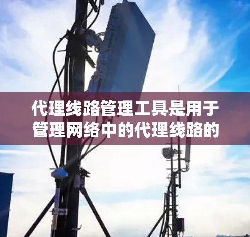 代理线路管理工具是用于管理网络中的代理线路的软件,主要功能包括监控、配置和维护代理服务器,以确保网络性能和安全。以下是一些常见的代理线路管理工具及其主要功能 代理线路管理工具是用于管理网络中的代理线路的软件,主要功能包括监控、配置和维护代理服务器,以确保网络性能和安全。以下是一些常见的代理线路管理工具及其主要功能