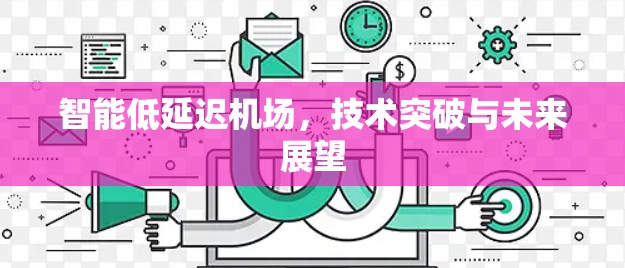 智能低延迟机场，技术突破与未来展望