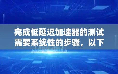 完成低延迟加速器的测试需要系统性的步骤,以下是一步步的指南 完成低延迟加速器的测试需要系统性的步骤,以下是一步步的指南