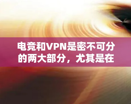 电竞和VPN是密不可分的两大部分，尤其是在电竞类的社交平台（如各大竞技场、社交平台等）中，提供可靠的电竞VPN工具非常关键。以下是一些推荐的电竞VPN工具，涵盖了多种需求和场景