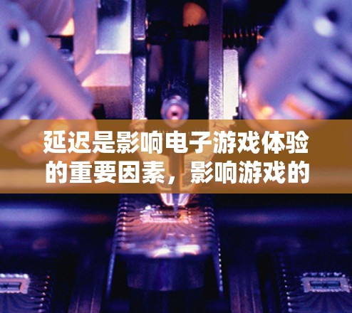 延迟是影响电子游戏体验的重要因素，影响游戏的运行流畅性和用户体验。以下是对延迟解决方案的总结和分析