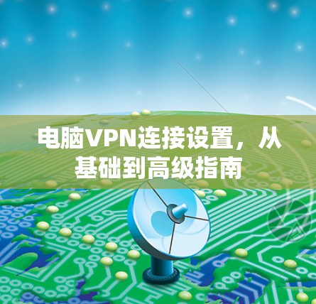 电脑VPN连接设置，从基础到高级指南
