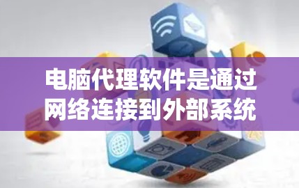 电脑代理软件是通过网络连接到外部系统，代理用户在本地安装和管理多种系统驱动和系统设置的工具。以下是对电脑代理软件的详细介绍，帮助用户更好地管理多种系统驱动和系统设置
