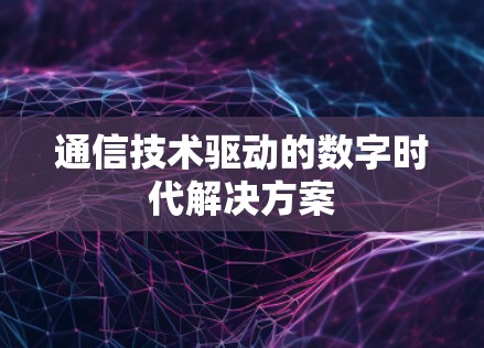 通信技术驱动的数字时代解决方案
