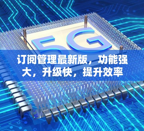 订阅管理最新版，功能强大，升级快，提升效率